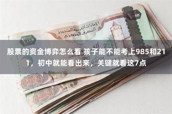 股票的资金博弈怎么看 孩子能不能考上985和211，初中就能看出来，关键就看这7点