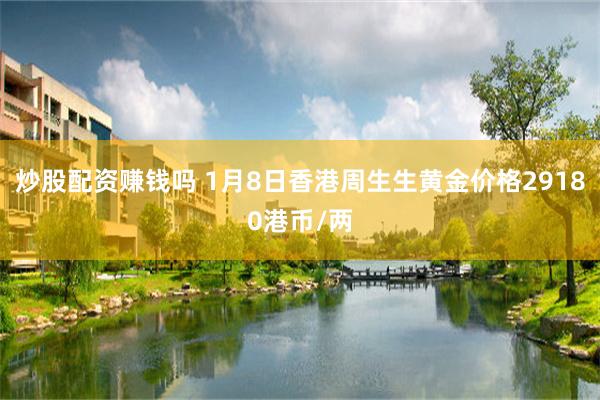 炒股配资赚钱吗 1月8日香港周生生黄金价格29180港币/两