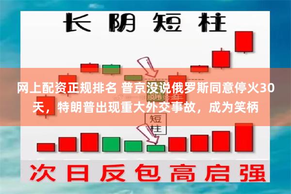 网上配资正规排名 普京没说俄罗斯同意停火30天，特朗普出现重大外交事故，成为笑柄