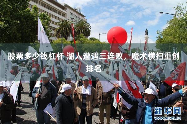 股票多少钱杠杆 湖人遭遇三连败，魔术横扫重创排名