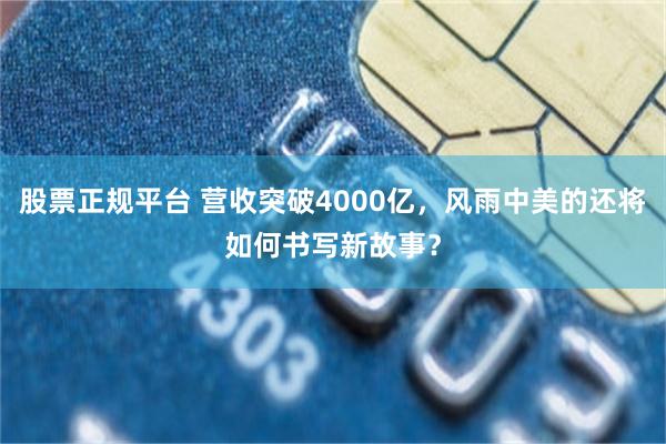 股票正规平台 营收突破4000亿，风雨中美的还将如何书写新故事？