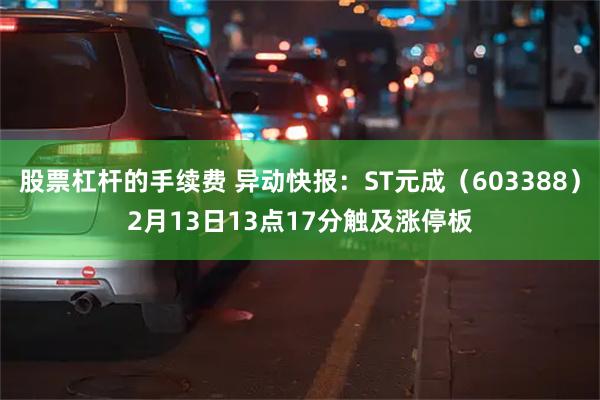股票杠杆的手续费 异动快报：ST元成（603388）2月13日13点17分触及涨停板