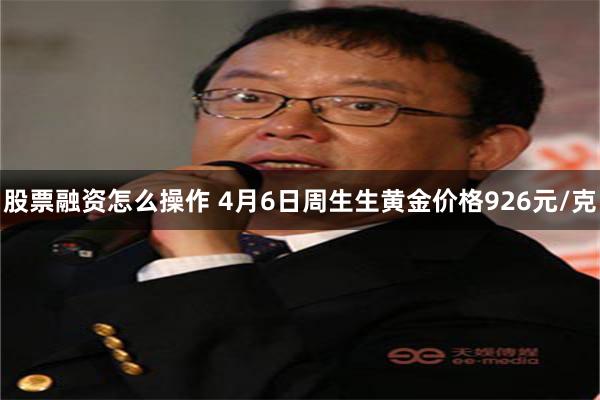 股票融资怎么操作 4月6日周生生黄金价格926元/克