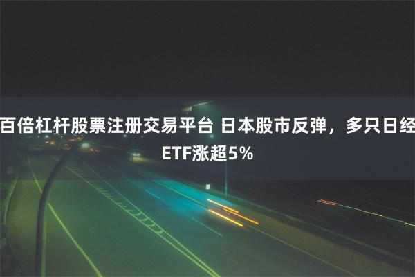 百倍杠杆股票注册交易平台 日本股市反弹，多只日经ETF涨超5%