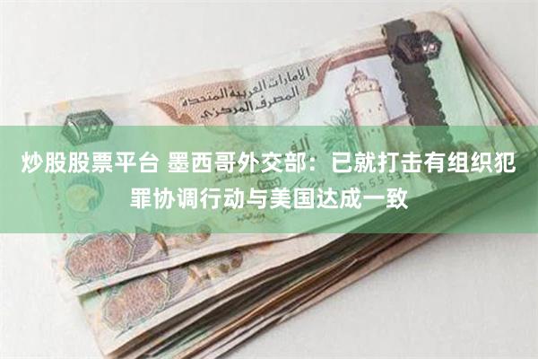 炒股股票平台 墨西哥外交部：已就打击有组织犯罪协调行动与美国达成一致