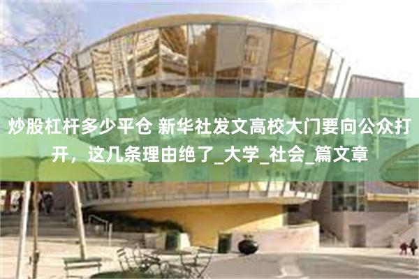 炒股杠杆多少平仓 新华社发文高校大门要向公众打开，这几条理由绝了_大学_社会_篇文章