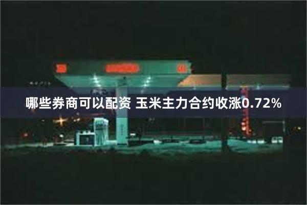 哪些券商可以配资 玉米主力合约收涨0.72%
