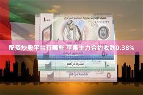 配资炒股平台有哪些 苹果主力合约收跌0.38%