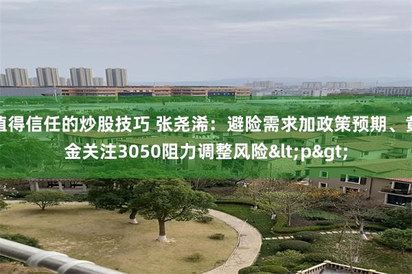 值得信任的炒股技巧 张尧浠：避险需求加政策预期、黄金关注3050阻力调整风险<p>
