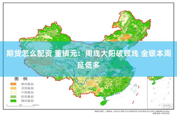 期货怎么配资 董镇元：周线大阳破颈线 金银本周延低多