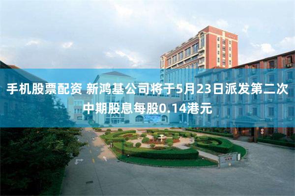 手机股票配资 新鸿基公司将于5月23日派发第二次中期股息每股0.14港元