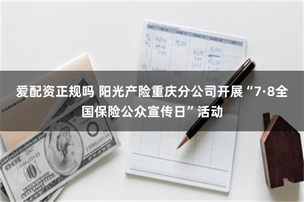 爱配资正规吗 阳光产险重庆分公司开展“7·8全国保险公众宣传日”活动