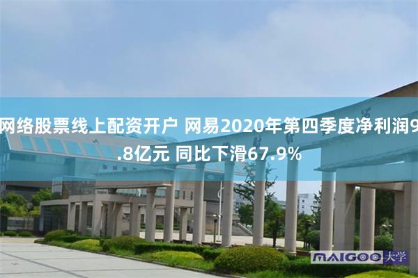 网络股票线上配资开户 网易2020年第四季度净利润9.8亿元 同比下滑67.9%