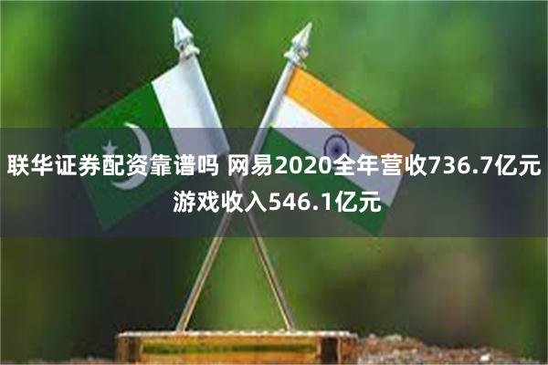 联华证券配资靠谱吗 网易2020全年营收736.7亿元 游戏收入546.1亿元