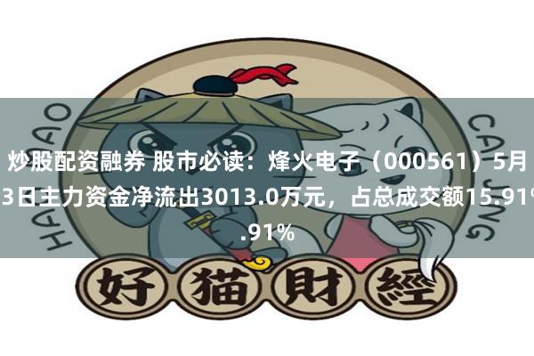 炒股配资融券 股市必读：烽火电子（000561）5月13日主力资金净流出3013.0万元，占总成交额15.91%