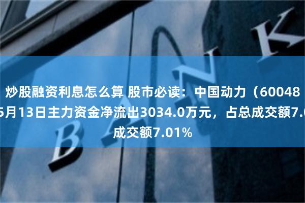 炒股融资利息怎么算 股市必读：中国动力（600482）5月13日主力资金净流出3034.0万元，占总成交额7.01%