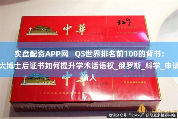 实盘配资APP网   QS世界排名前100的背书：莫大博士后证书如何提升学术话语权_俄罗斯_科学_申请人