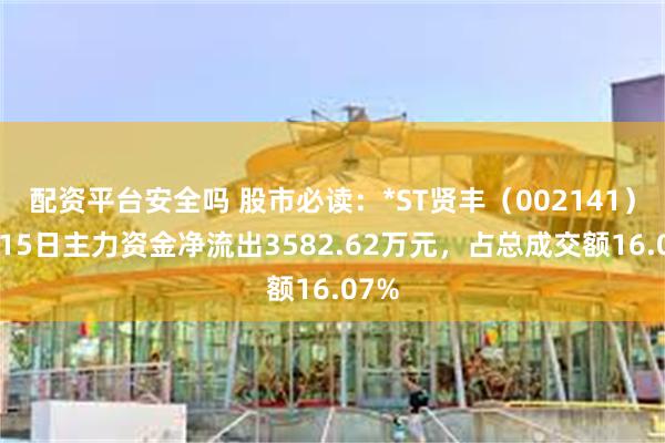 配资平台安全吗 股市必读：*ST贤丰（002141）5月15日主力资金净流出3582.62万元，占总成交额16.07%