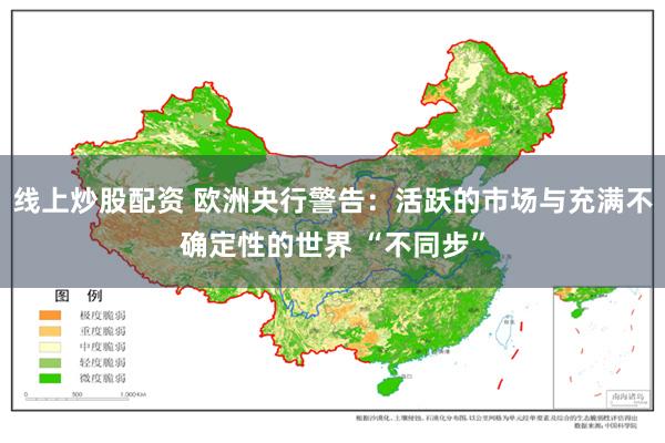 线上炒股配资 欧洲央行警告：活跃的市场与充满不确定性的世界 “不同步”