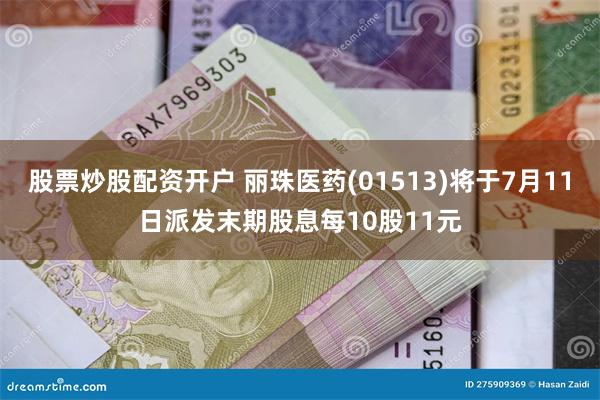 股票炒股配资开户 丽珠医药(01513)将于7月11日派发末期股息每10股11元