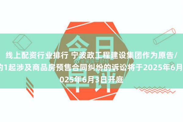 线上配资行业排行 宁波政工程建设集团作为原告/上诉人的1起涉及商品房预售合同纠纷的诉讼将于2025年6月3日开庭