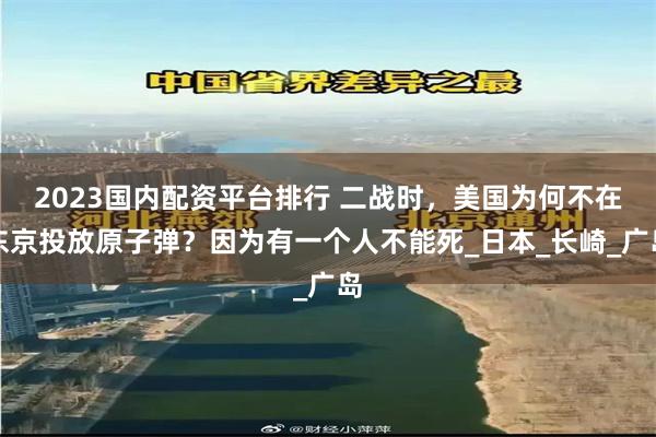 2023国内配资平台排行 二战时，美国为何不在东京投放原子弹？因为有一个人不能死_日本_长崎_广岛