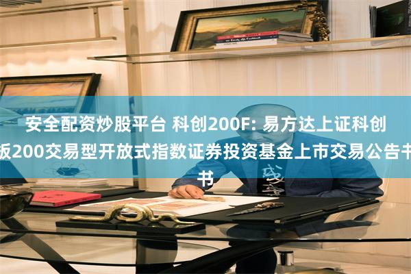 安全配资炒股平台 科创200F: 易方达上证科创板200交易型开放式指数证券投资基金上市交易公告书