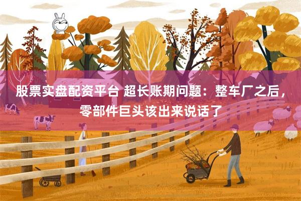 股票实盘配资平台 超长账期问题：整车厂之后，零部件巨头该出来说话了