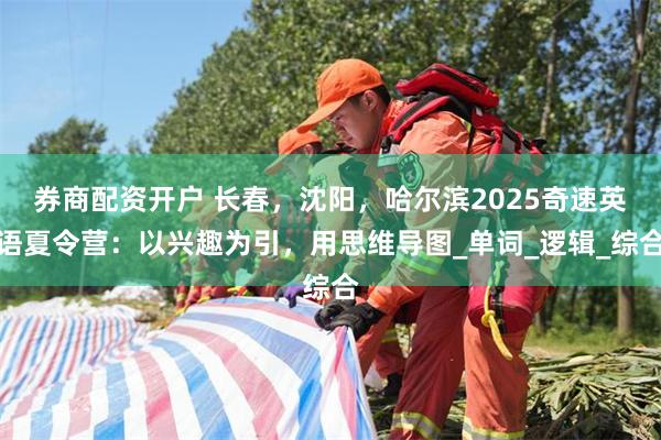 券商配资开户 长春，沈阳，哈尔滨2025奇速英语夏令营：以兴趣为引，用思维导图_单词_逻辑_综合
