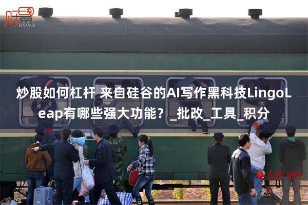 炒股如何杠杆 来自硅谷的AI写作黑科技LingoLeap有哪些强大功能？_批改_工具_积分