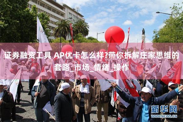 证券融资工具 AP优卡怎么样?带你拆解庄家思维的套路_市场_情绪_操作