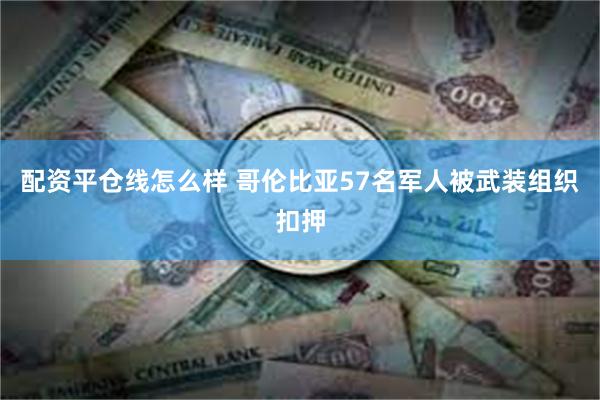 配资平仓线怎么样 哥伦比亚57名军人被武装组织扣押
