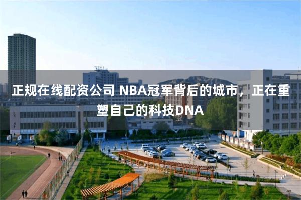 正规在线配资公司 NBA冠军背后的城市，正在重塑自己的科技DNA
