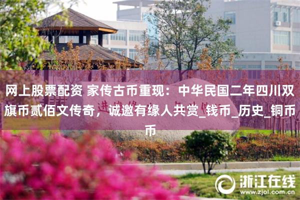 网上股票配资 家传古币重现：中华民国二年四川双旗币贰佰文传奇，诚邀有缘人共赏_钱币_历史_铜币