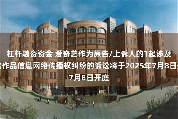 杠杆融资资金 爱奇艺作为原告/上诉人的1起涉及侵害作品信息网络传播权纠纷的诉讼将于2025年7月8日开庭