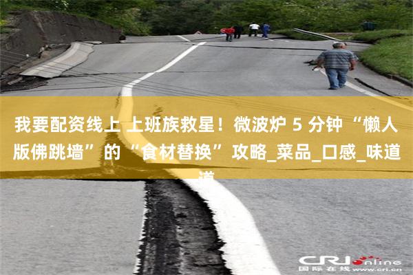 我要配资线上 上班族救星！微波炉 5 分钟 “懒人版佛跳墙” 的 “食材替换” 攻略_菜品_口感_味道
