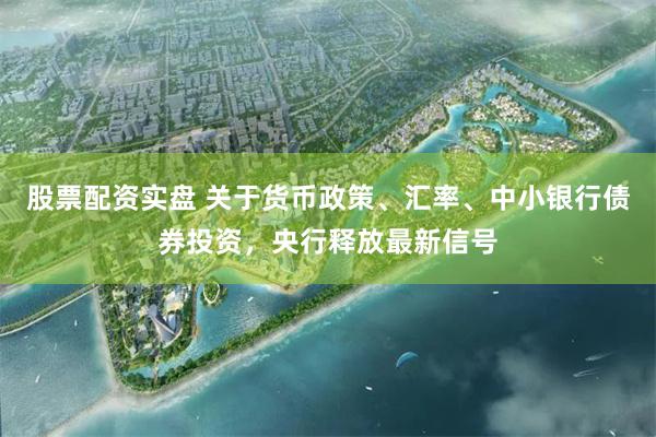 股票配资实盘 关于货币政策、汇率、中小银行债券投资，央行释放最新信号
