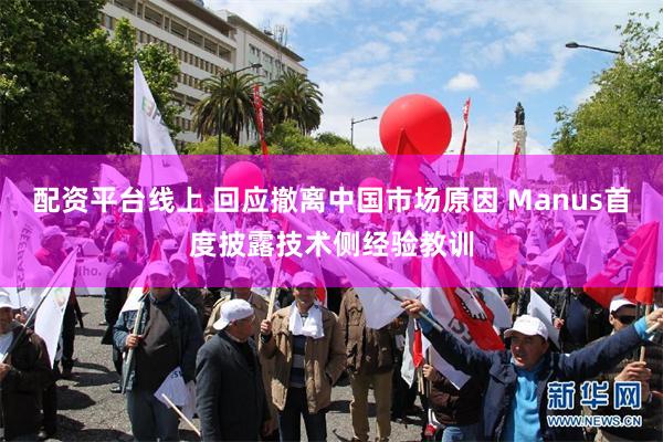 配资平台线上 回应撤离中国市场原因 Manus首度披露技术侧经验教训