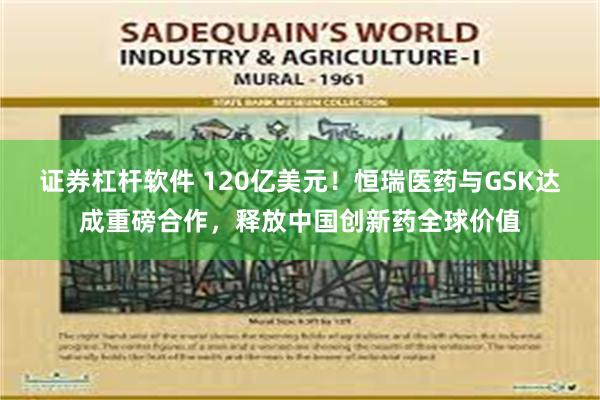 证券杠杆软件 120亿美元！恒瑞医药与GSK达成重磅合作，释放中国创新药全球价值