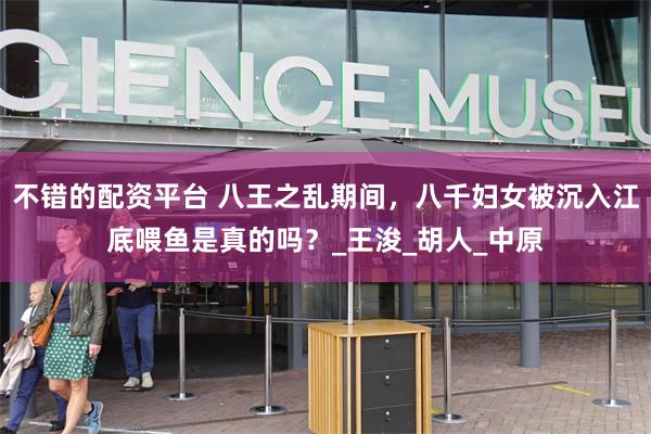 不错的配资平台 八王之乱期间，八千妇女被沉入江底喂鱼是真的吗？_王浚_胡人_中原