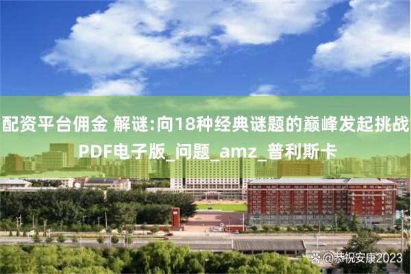 配资平台佣金 解谜:向18种经典谜题的巅峰发起挑战 PDF电子版_问题_amz_普利斯卡