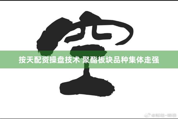按天配资操盘技术 聚酯板块品种集体走强