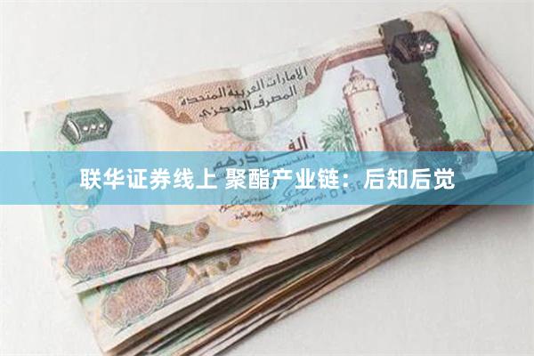 联华证券线上 聚酯产业链：后知后觉