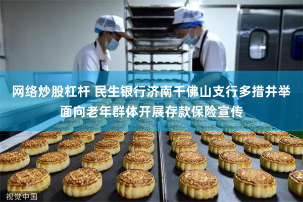 网络炒股杠杆 民生银行济南千佛山支行多措并举面向老年群体开展存款保险宣传
