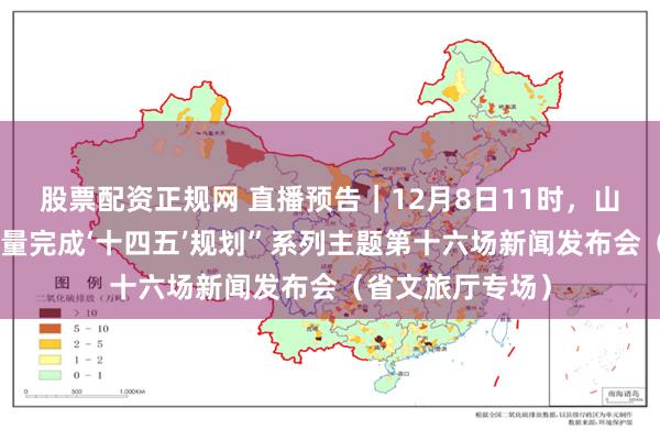 股票配资正规网 直播预告|12月8日11时,山西将举行“高质量完成‘十四五’规划”系列主题第十六场新闻发布会(省文旅厅专场)