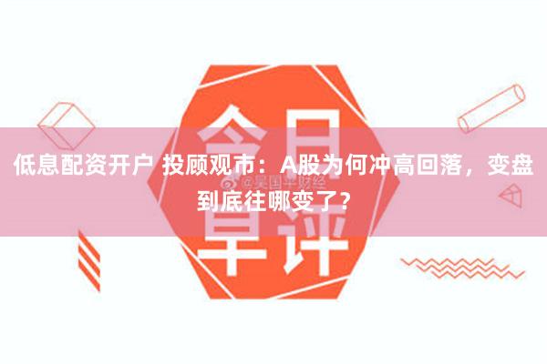 低息配资开户 投顾观市:A股为何冲高回落,变盘到底往哪变了?