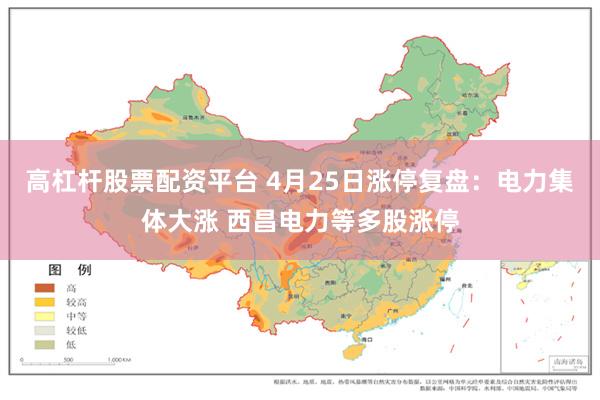 高杠杆股票配资平台 4月25日涨停复盘：电力集体大涨 西昌电力等多股涨停