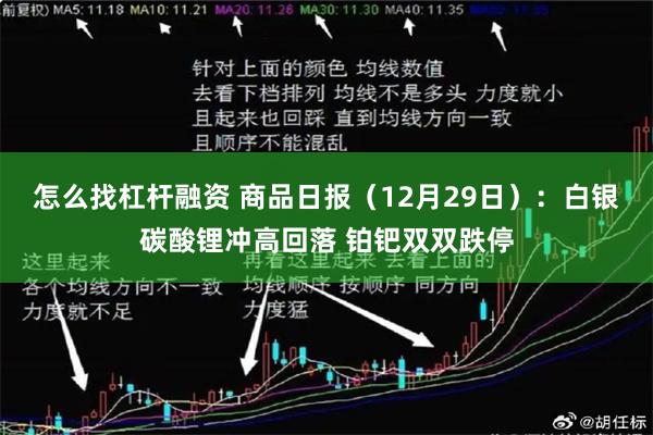 怎么找杠杆融资 商品日报（12月29日）：白银碳酸锂冲高回落 铂钯双双跌停