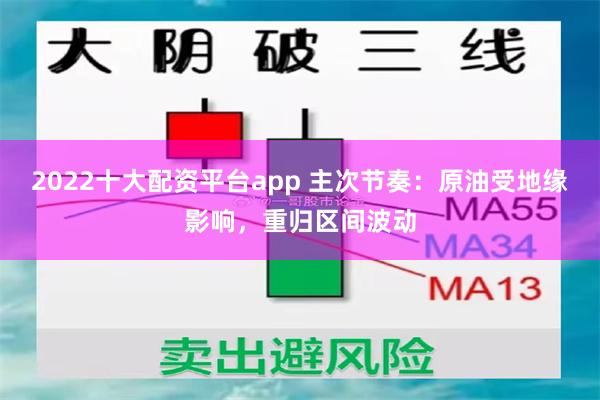 2022十大配资平台app 主次节奏：原油受地缘影响，重归区间波动